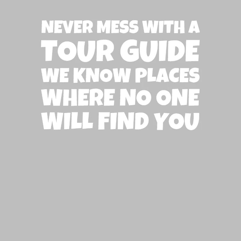 Never Mess With A Tour Guide We Know Places Where
