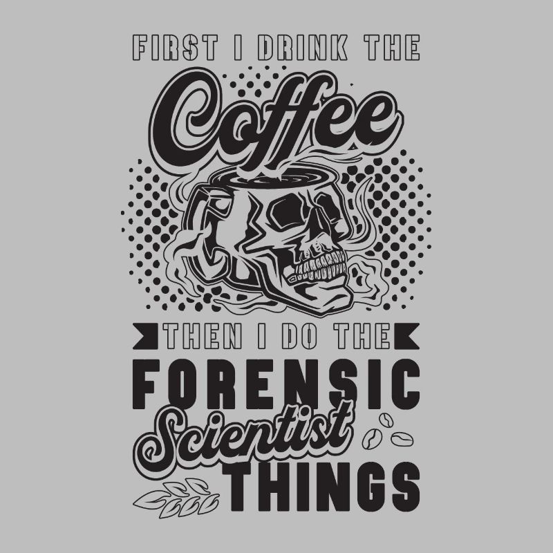 First I Drink The Coffee Crime Forensic Scientist