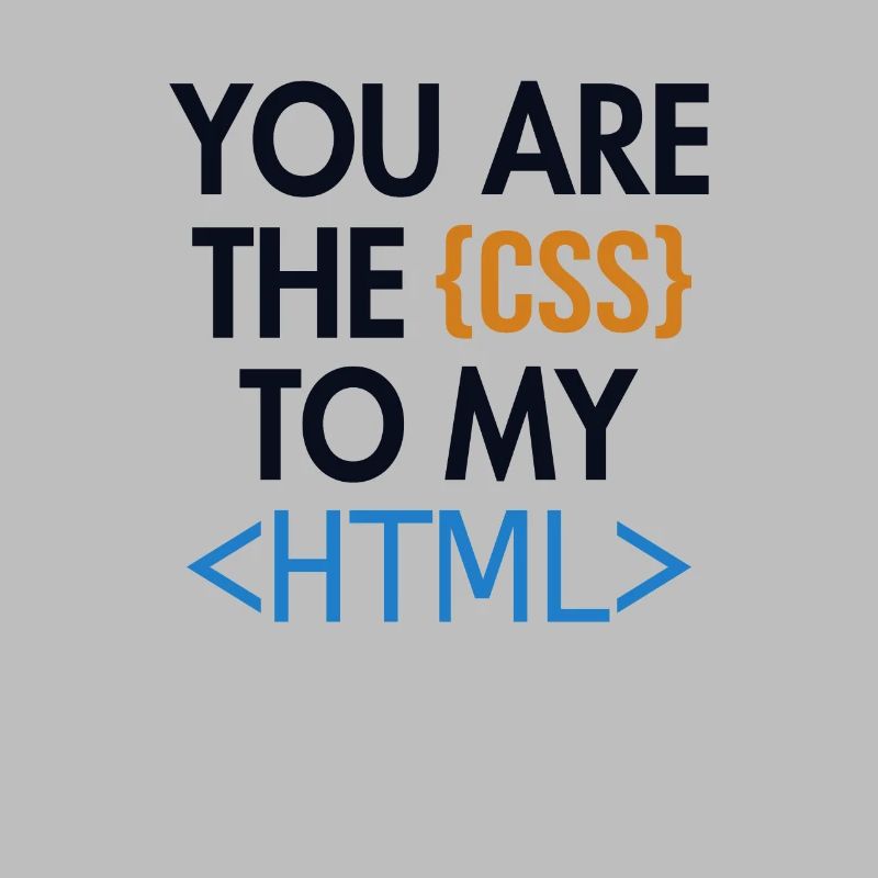 You are the CSS to my HTML Developer Coder