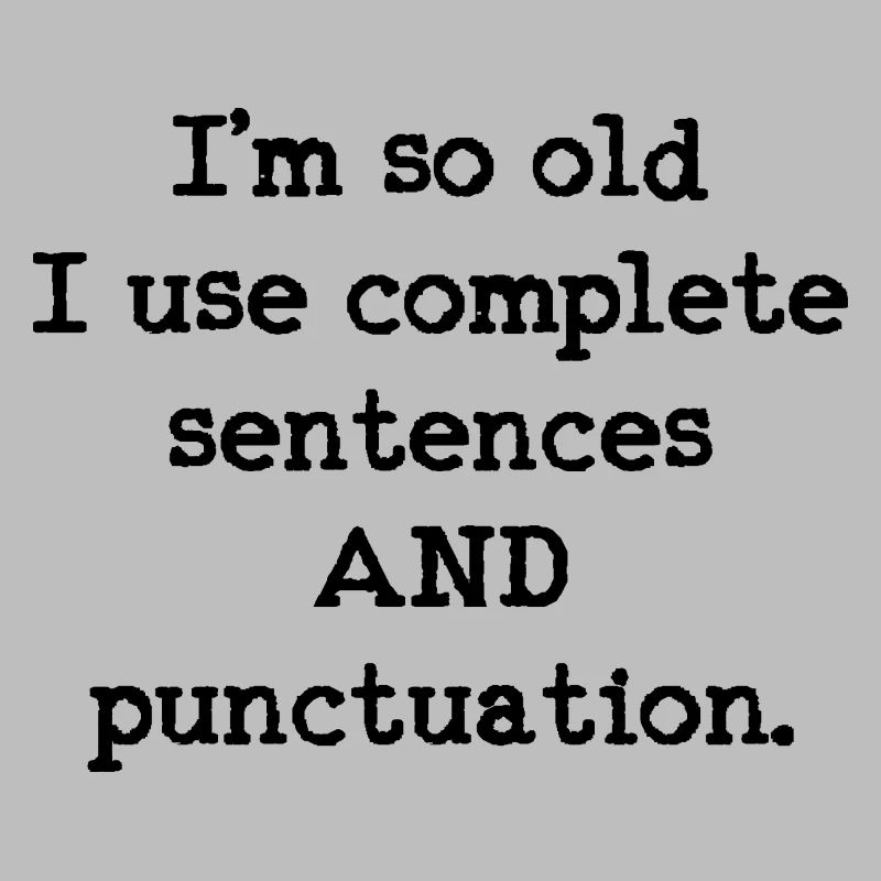 I'm so old I use complete sentences AND