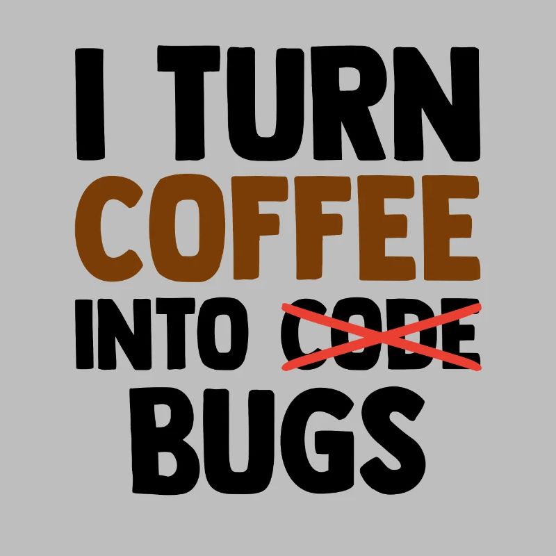 I Turn Coffee Into Bugs Coding Programming Softwar