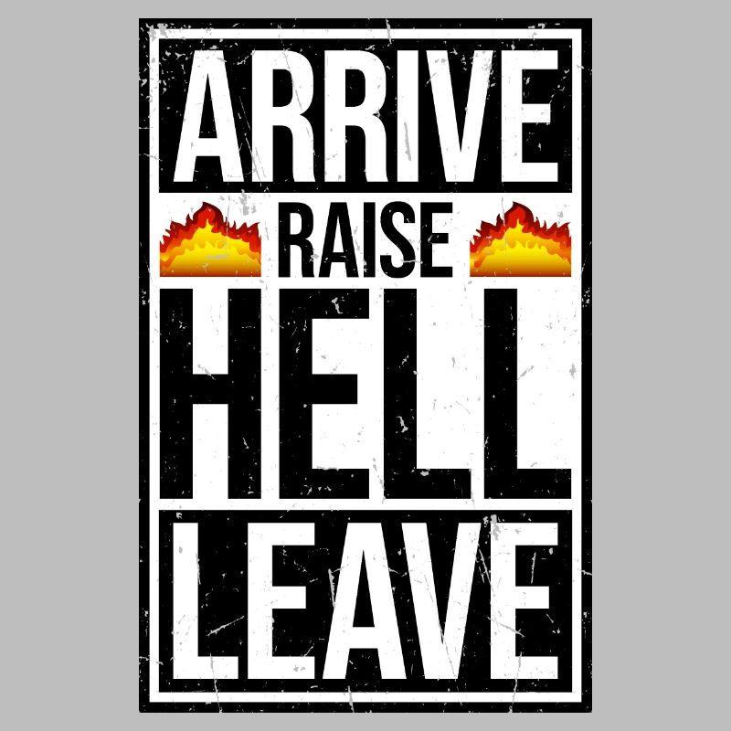 Arrive Raise Hell Leave Arrive and all hell breaks loose