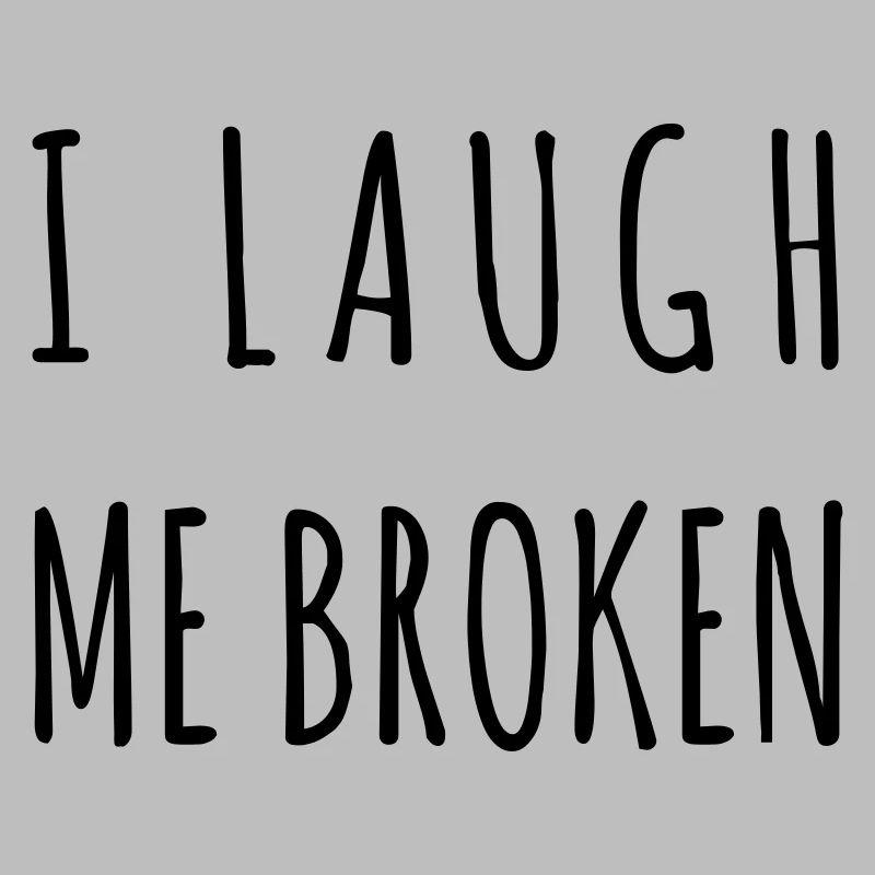 I laugh me broken