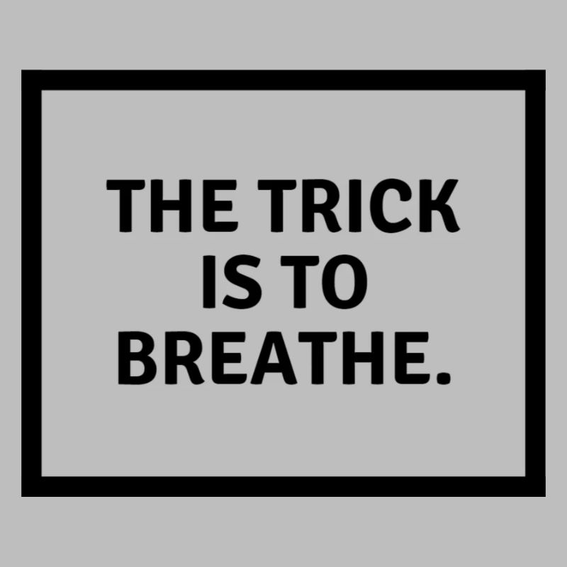The trick is to b r e a t h e.