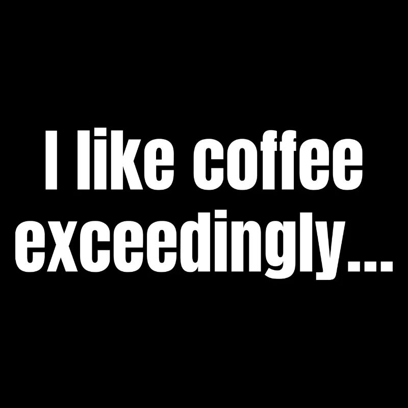 I Like Coffee Exceedingly - Coffee Funny Quotes