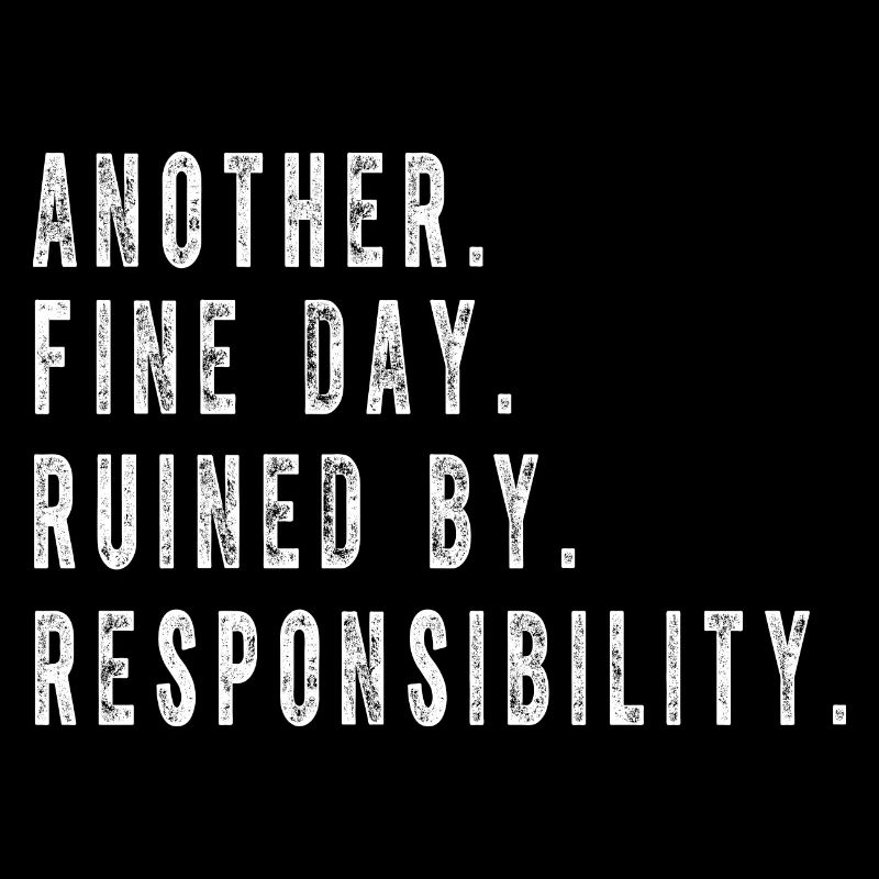 Another Fine Day Ruined By Responsibility Funny