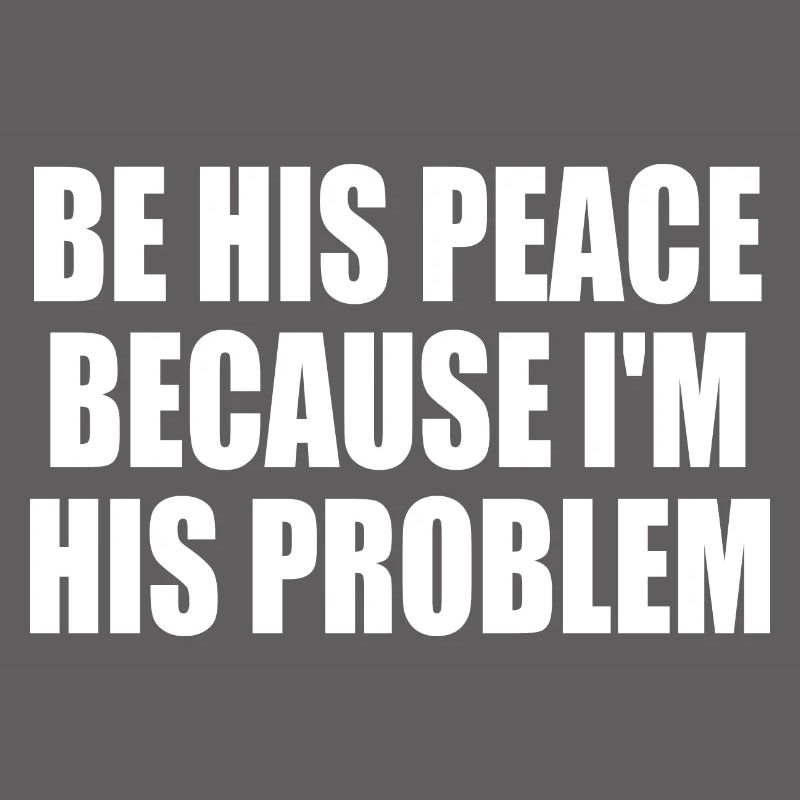 be his peace because i'm his problem