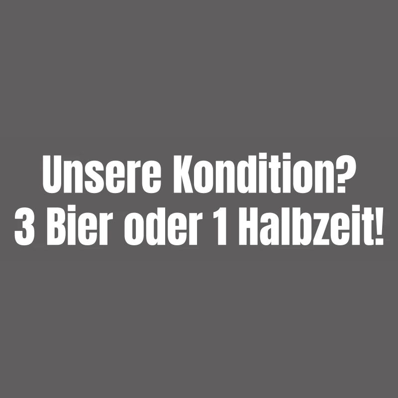 Unsere Kondition? 3 Bier oder 1 Halbzeit.