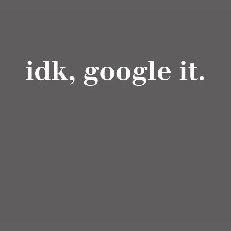 idk, google it. - I have no idea Google It!