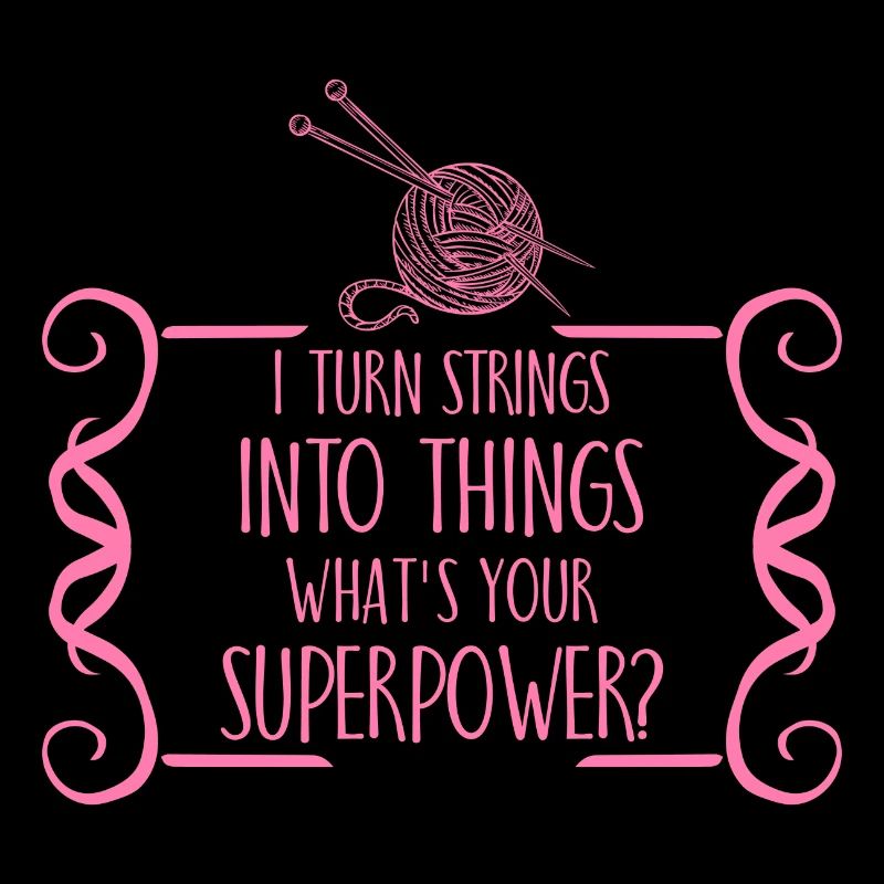I turn strings into things superpower knitting