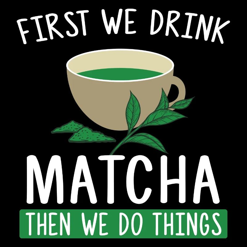 First We Drink Matcha Then We Do Things - Tea Fan
