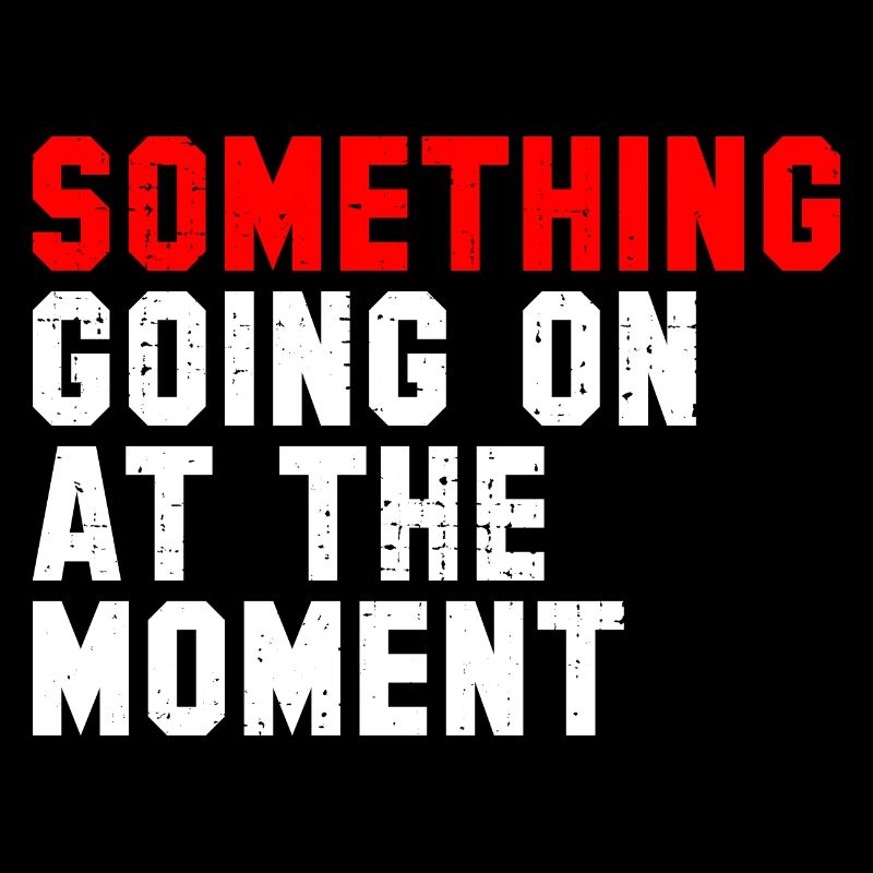 Something Going On At The Moment