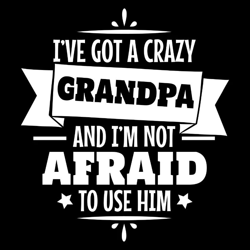 I've got a crazy Grandpa and I'm not afraid to use