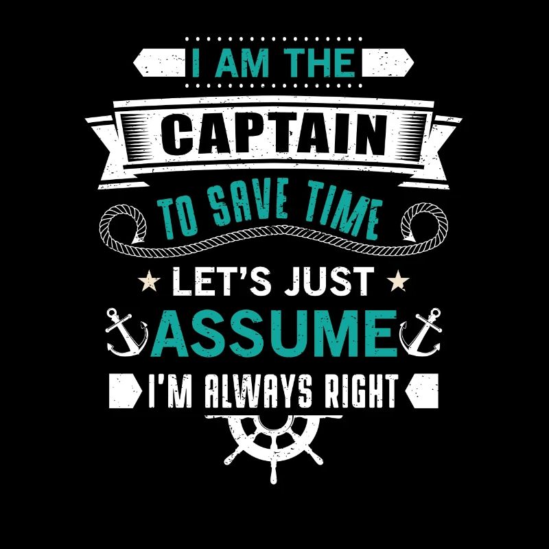 The Captain save time just assume i'm always right