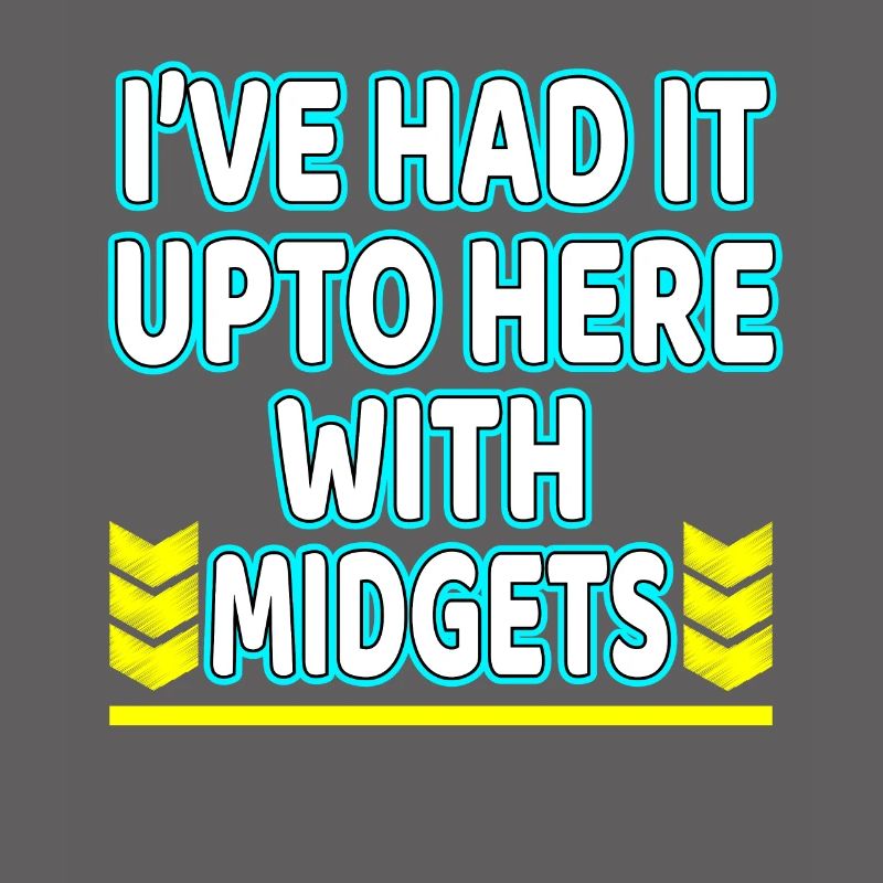 I've Had It Up To Here With Midgets" tee design