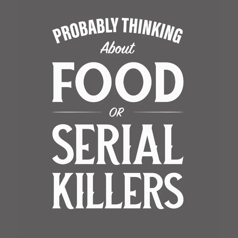 Ich denke wahrscheinlich über Lebensmittel oder Serienmörder nach