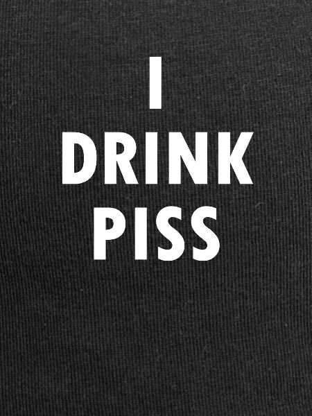 i drink piss