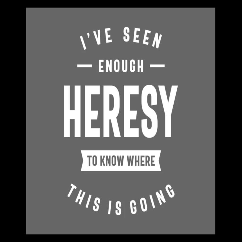 I've seen enough heresy to know where
