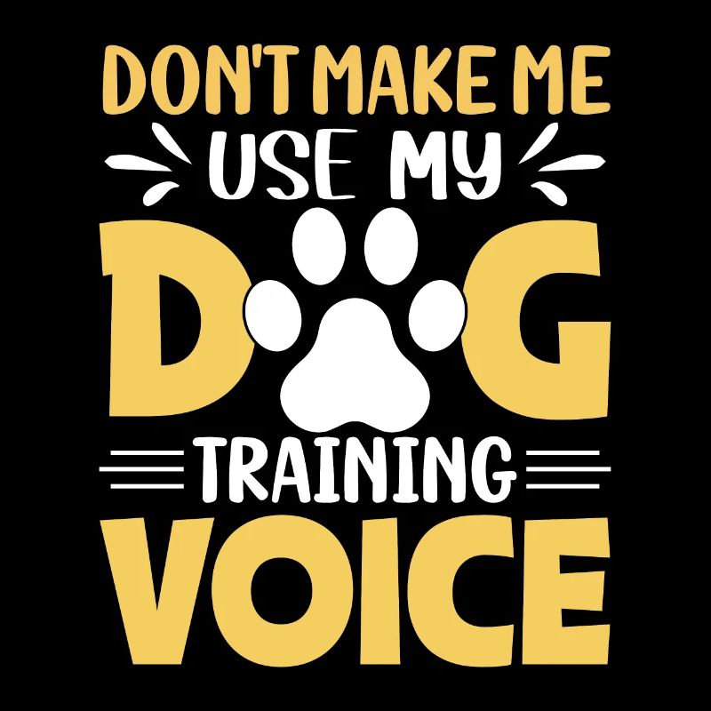 DONT MAKE ME USE MY DOG TRAINING VOICE