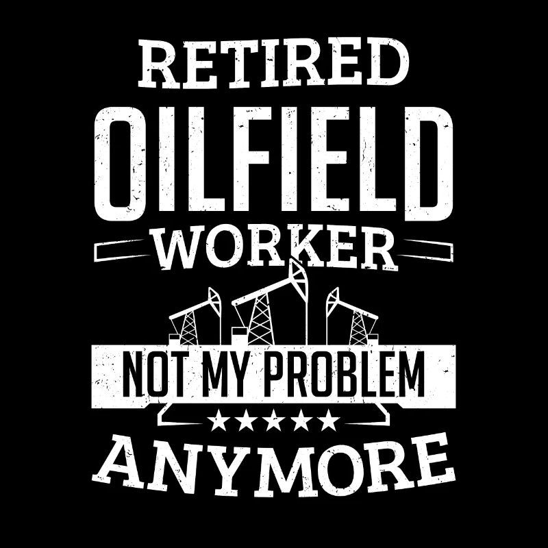 Funny Retired Oilfield Worker Problem Oil Rig Men