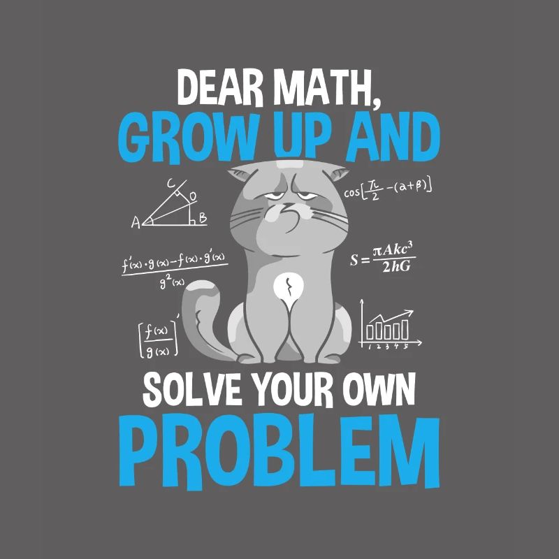 Dear Math Grow Up And Solve Your Own Problems