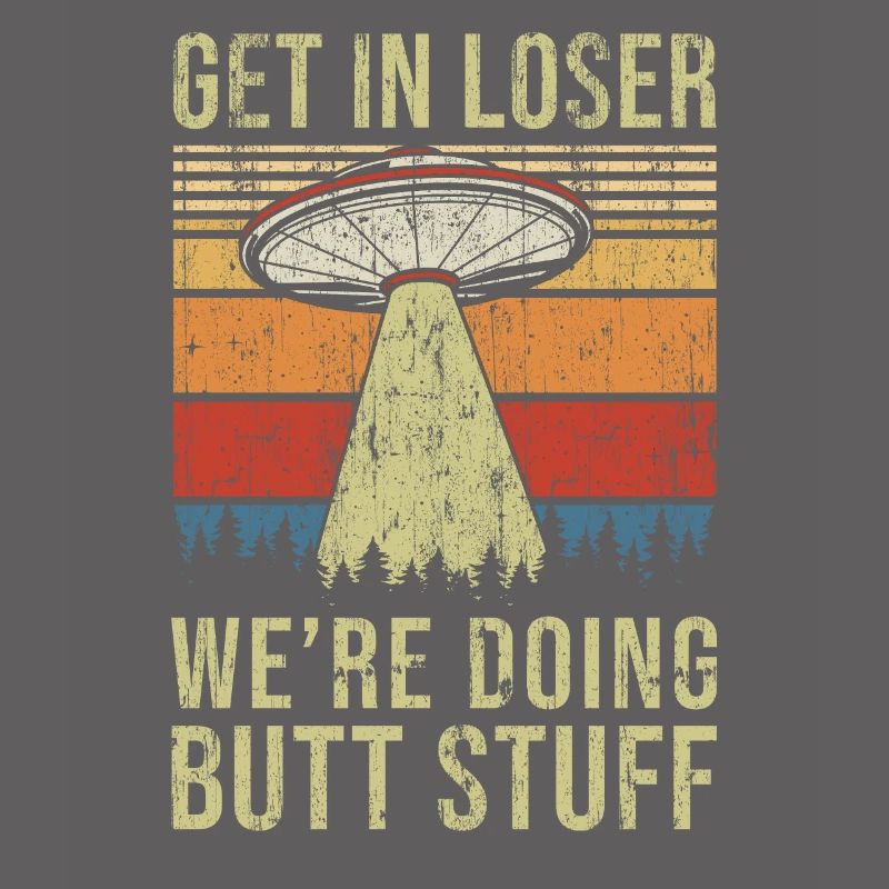 Get In Loser We're Doing Butt Stuff Butt Stuff