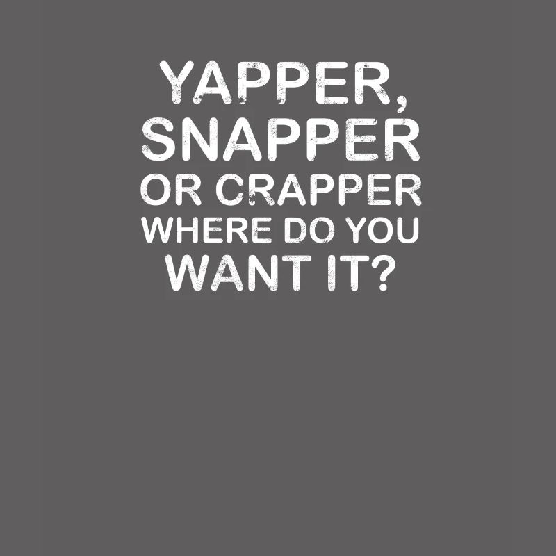 Yapper Snapper oder Crapper wo willst du es -