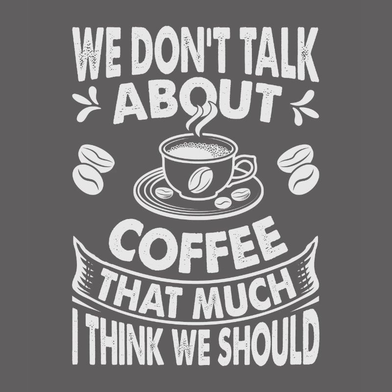 We Don't Talk About Coffee That Much I Think We Sh