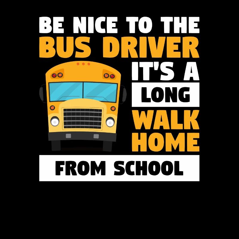 Be Nice To The Bus Driver It's A Long Walk Home