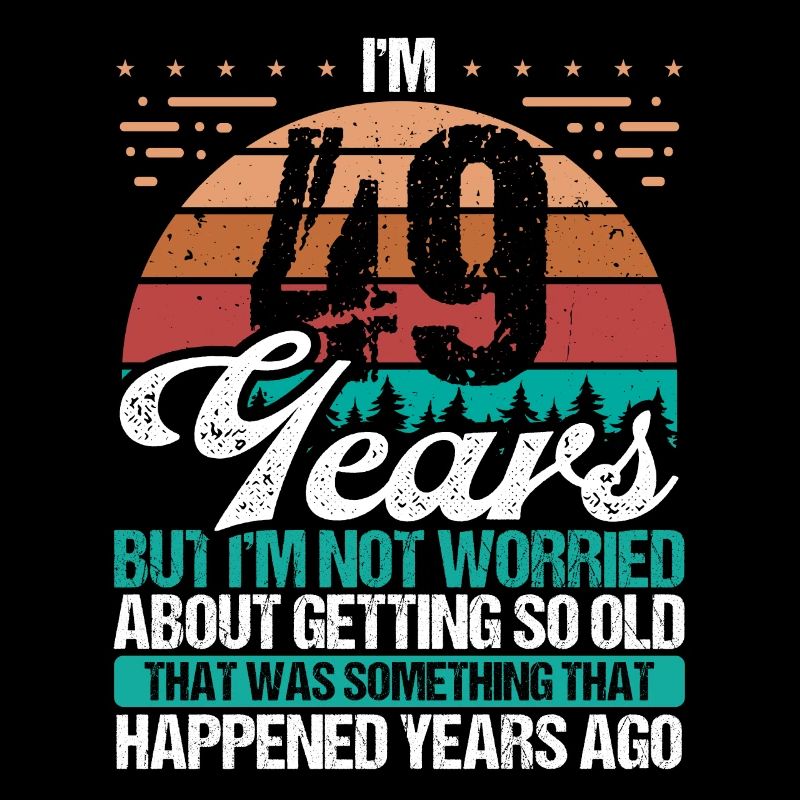 49 Years Old Sarcasm Humor Old Funny 49 Birthday