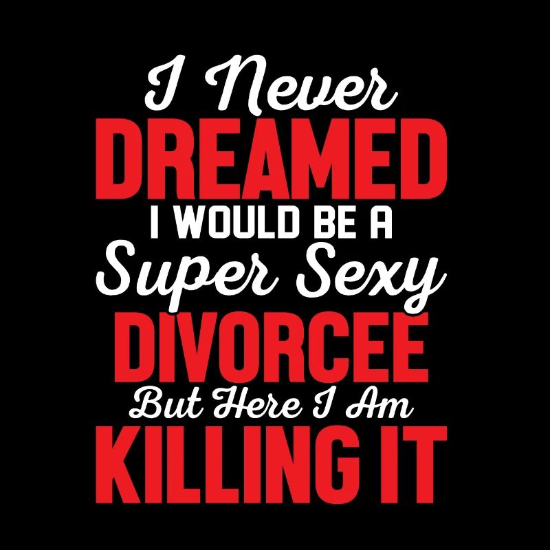 I Never Dreamed I Would Be A Super Sexy Divorcee E