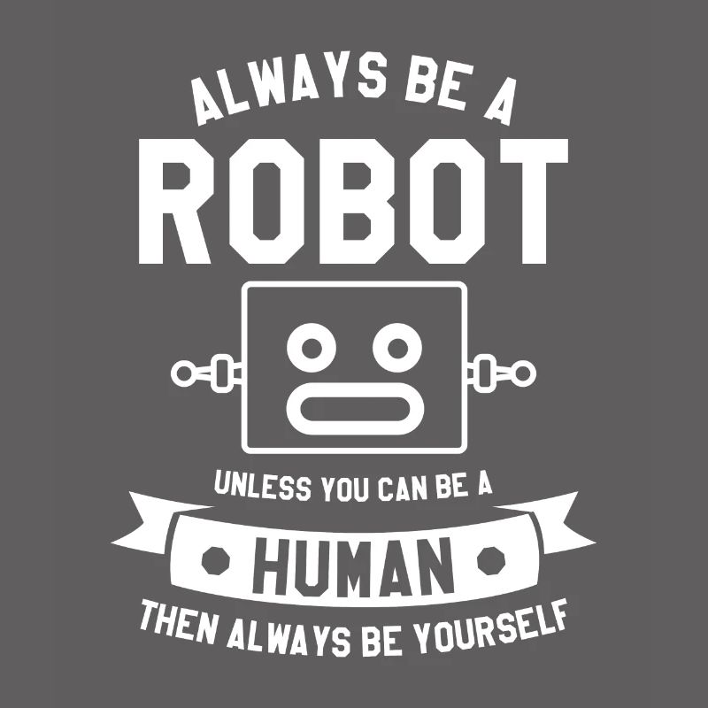 Sei immer ein Roboter, es sei denn, du kannst ein Mensch sein