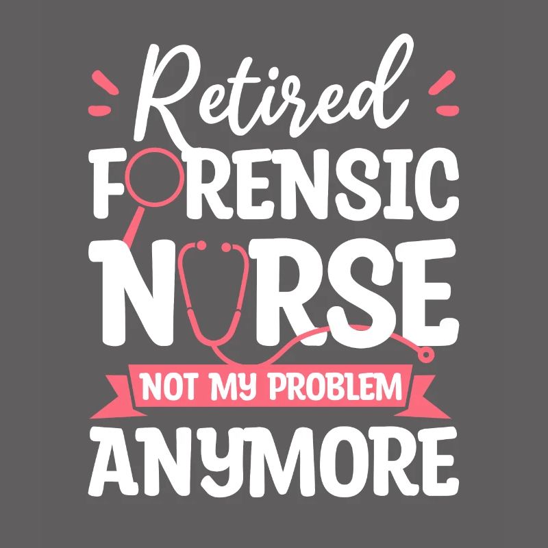 Retired Forensic Nurse Not My Problem Anymore RN