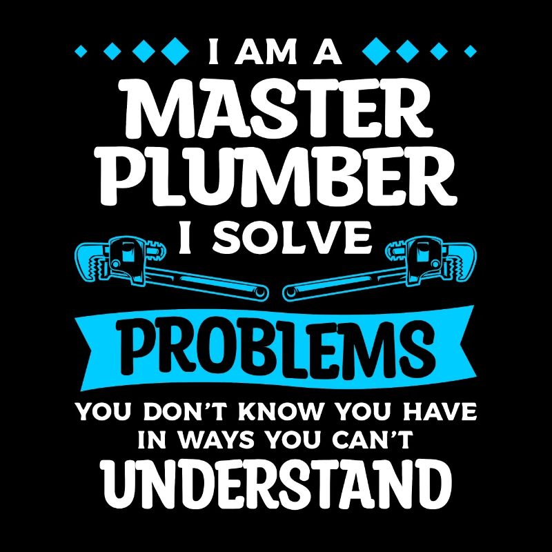 I Am A Master Plumber I Solve Problems You Don't