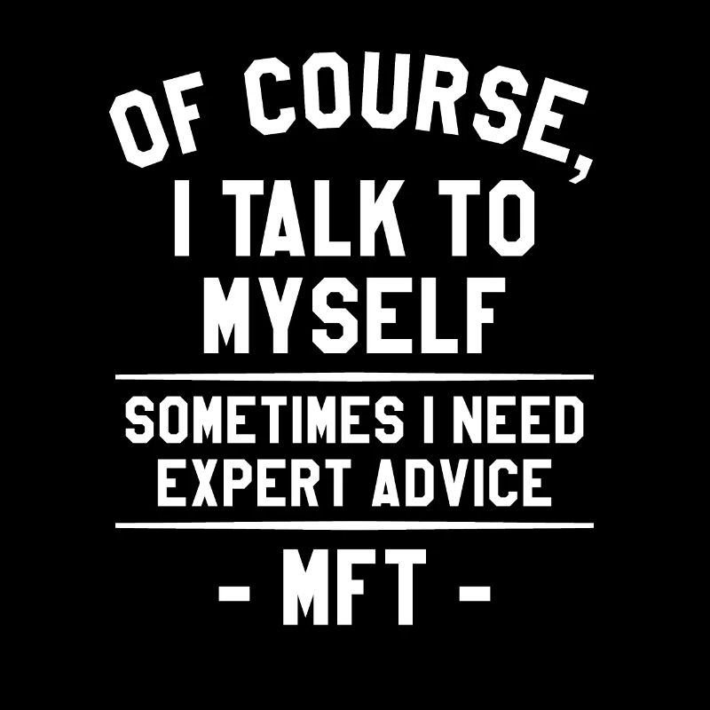 I Talk To Myself Sometimes I Need Expert Advice