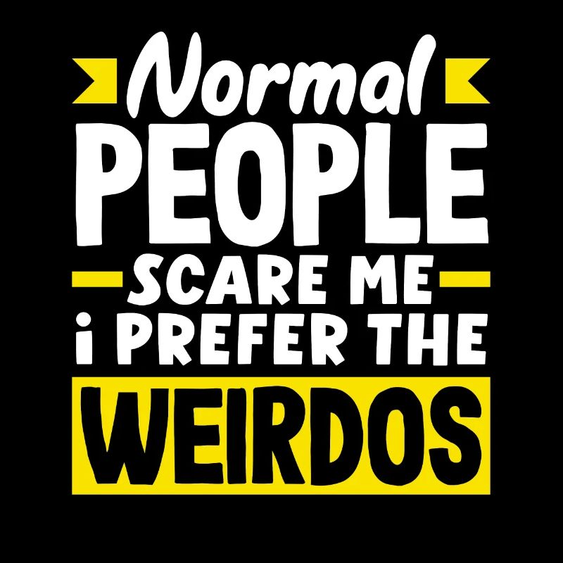 Normal people scare me. I prefer the weirdos