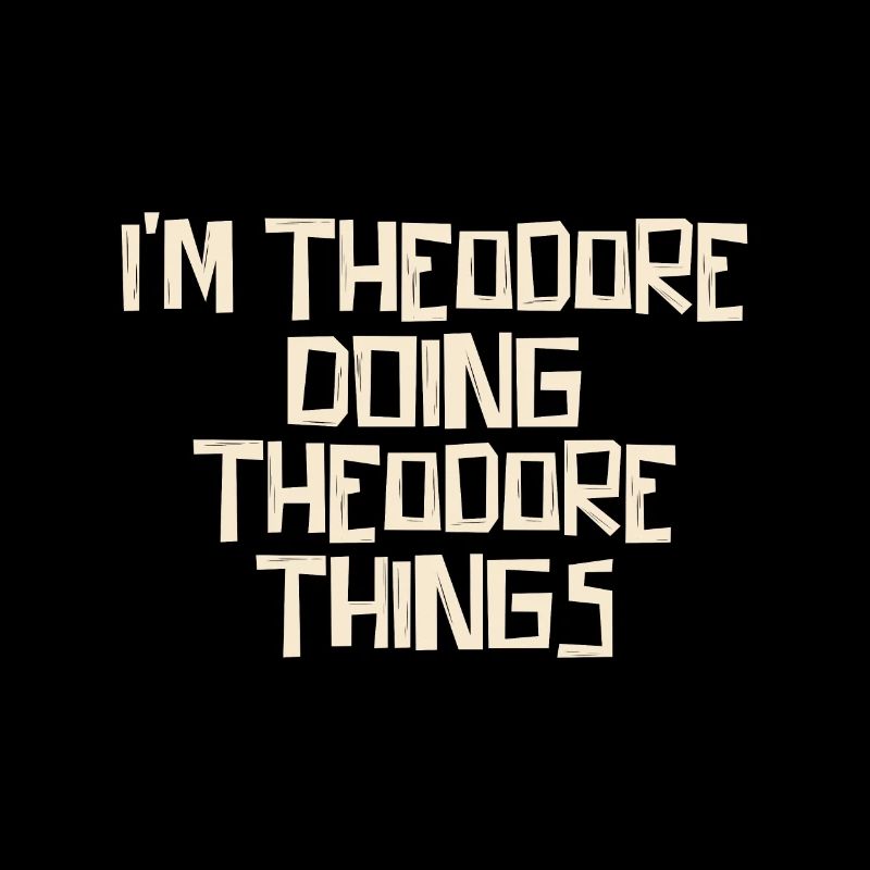 I'm Theodore doing Theodore things