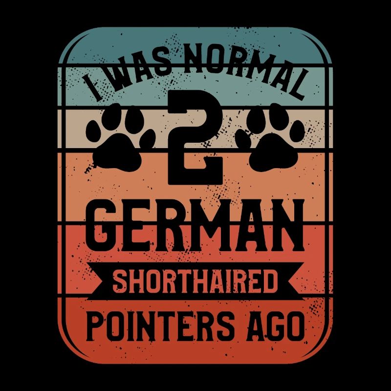 I Was Normal 2 German Shorthaired Pointers Ago