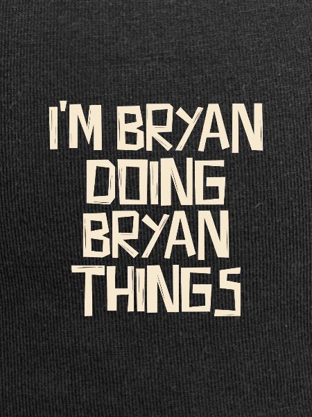 I'm Bryan doing Bryan things