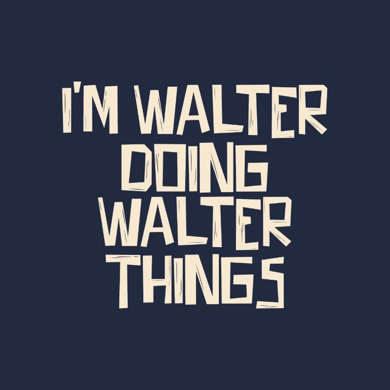 I'm Walter doing Walter things