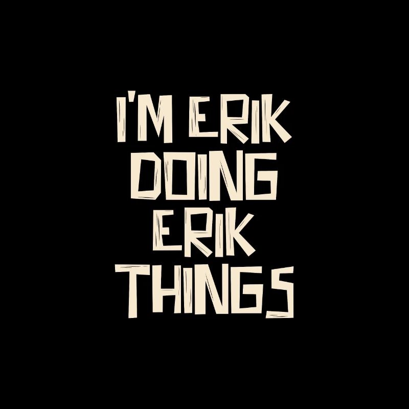 I'm Erik doing Erik things