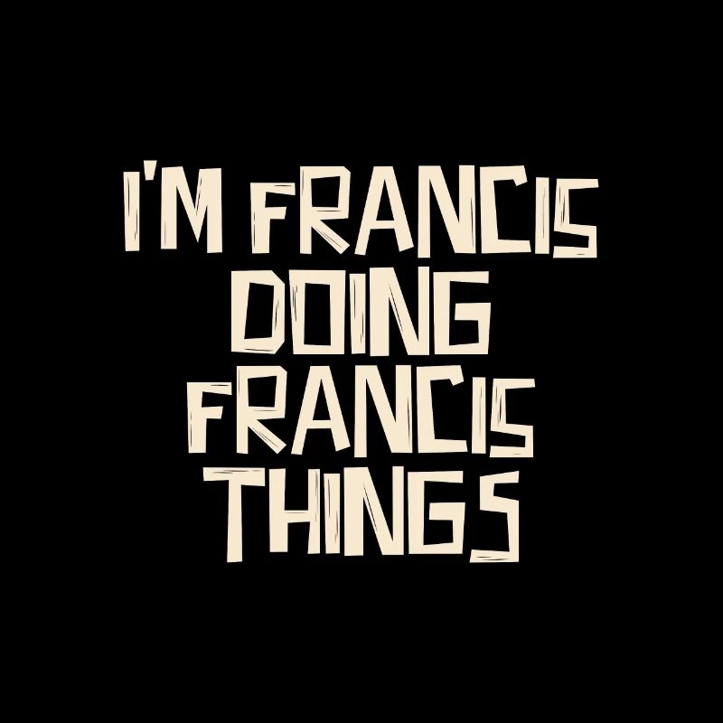 I'm Francis doing Francis things