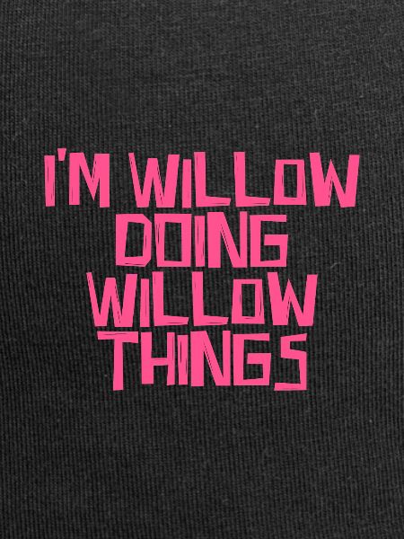 I'm Willow doing Willow things