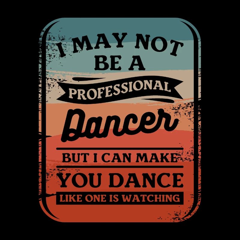 I May Not Be A Professional Dancer But I Can Make