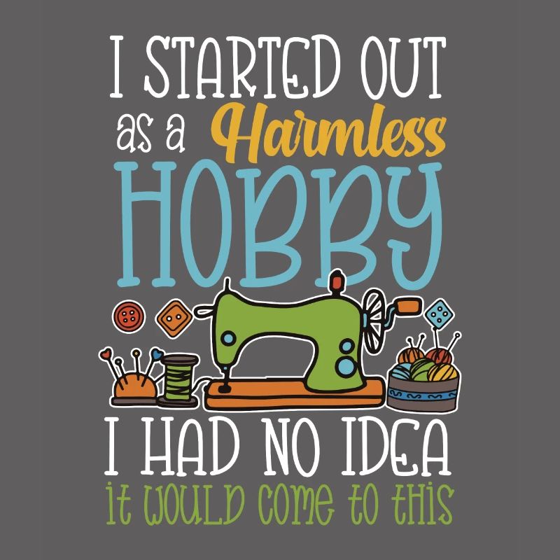 I started out as a harmless hobby sewing