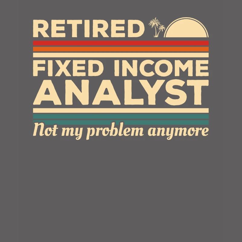 Retired Fixed Income Analyst Not My Problem