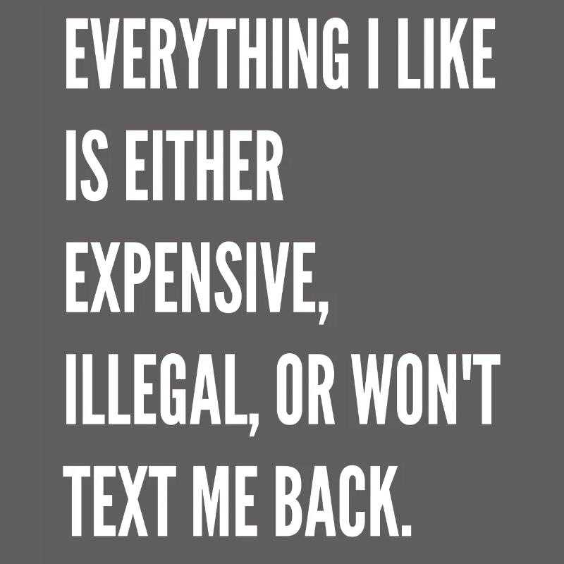Everything I like is either expensive illegal