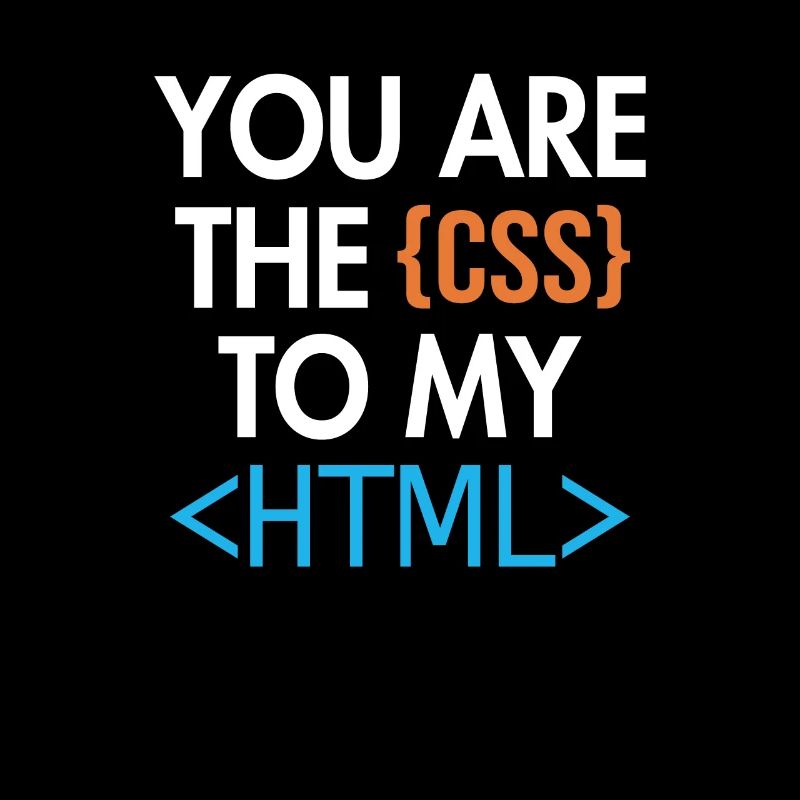 You are the CSS to my HTML Developer Coder