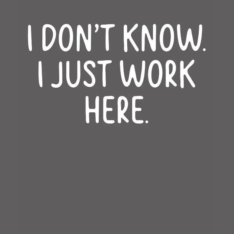 I Don't Know, I Just Work Here