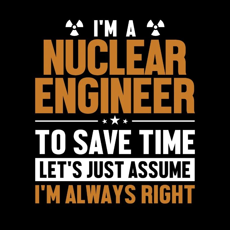 Nuclear Engineer Let's Assume I'm Right Nuclear